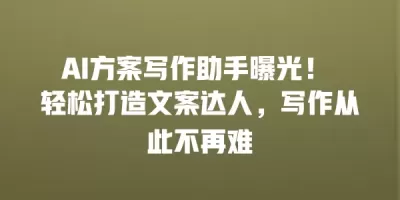 AI方案写作助手曝光！ 轻松打造文案达人，写作从此不再难
