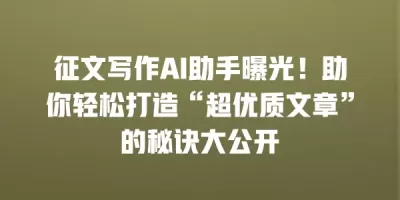 征文写作AI助手曝光！助你轻松打造“超优质文章”的秘诀大公开
