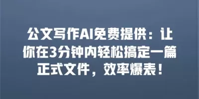 公文写作AI免费提供：让你在3分钟内轻松搞定一篇正式文件，效率爆表！