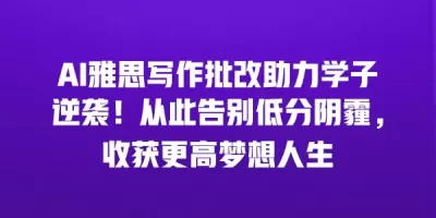 AI雅思写作批改助力学子逆袭！从此告别低分阴霾，收获更高梦想人生