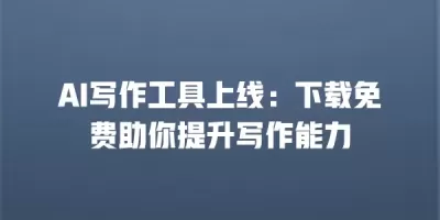 AI写作工具上线：下载免费助你提升写作能力