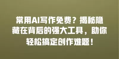 常用AI写作免费？揭秘隐藏在背后的强大工具，助你轻松搞定创作难题！