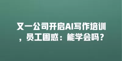 又一公司开启AI写作培训，员工困惑：能学会吗？
