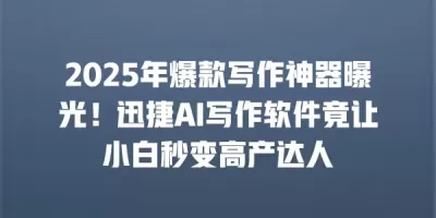 2025年爆款写作神器曝光!迅捷AI写作软件竟让小白秒变高产达人 2025年爆款写作神器曝光!迅捷AI写作软件竟让小白秒变高产达人