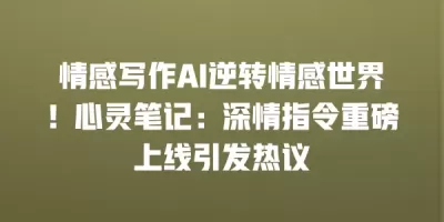 情感写作AI逆转情感世界！心灵笔记：深情指令重磅上线引发热议