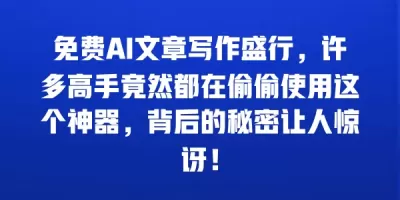 免费AI文章写作盛行，许多高手竟然都在偷偷使用这个神器，背后的秘密让人惊讶！