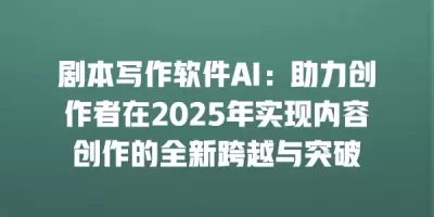 剧本写作软件AI：助力创作者在2025年实现内容创作的全新跨越与突破