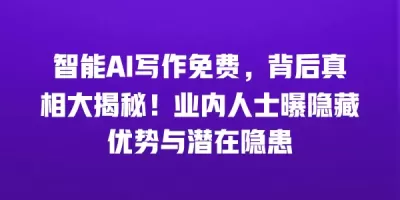 智能AI写作免费，背后真相大揭秘！业内人士曝隐藏优势与潜在隐患