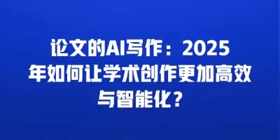 论文的AI写作：2025年如何让学术创作更加高效与智能化？