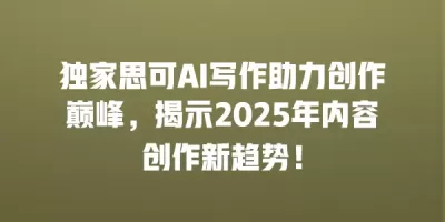 独家思可AI写作助力创作巅峰，揭示2025年内容创作新趋势！