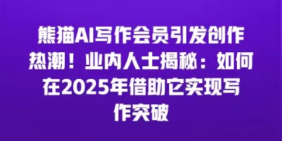 熊猫AI写作会员引发创作热潮！业内人士揭秘：如何在2025年借助它实现写作突破