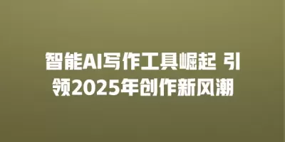 智能AI写作工具崛起 引领2025年创作新风潮