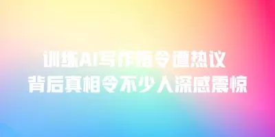 训练AI写作指令遭热议 背后真相令不少人深感震惊
