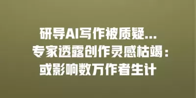 研导AI写作被质疑… 专家透露创作灵感枯竭：或影响数万作者生计