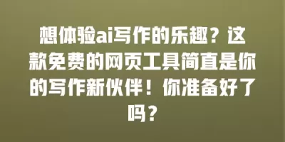 想体验ai写作的乐趣？这款免费的网页工具简直是你的写作新伙伴！你准备好了吗？