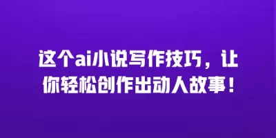 这个ai小说写作技巧，让你轻松创作出动人故事！