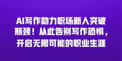AI写作助力职场新人突破瓶颈！从此告别写作恐惧，开启无限可能的职业生涯