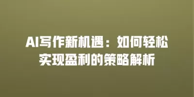 AI写作新机遇：如何轻松实现盈利的策略解析