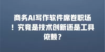 商务AI写作软件席卷职场！究竟是技术创新还是工具依赖？