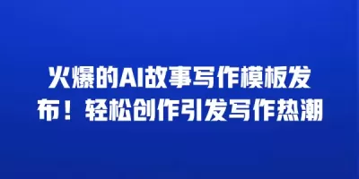 火爆的AI故事写作模板发布！轻松创作引发写作热潮