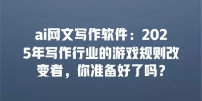ai网文写作软件：2025年写作行业的游戏规则改变者，你准备好了吗？