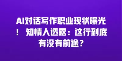 AI对话写作职业现状曝光! 知情人透露:这行到底有没有前途? AI对话写作职业现状曝光! 知情人透露:这行到底有没有前途?