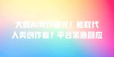 大鹅AI写作爆火！能取代人类创作者？平台紧急回应