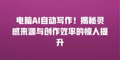 电脑AI自动写作！揭秘灵感来源与创作效率的惊人提升