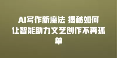AI写作新魔法 揭秘如何让智能助力文艺创作不再孤单