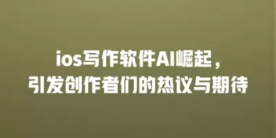 ios写作软件AI崛起，引发创作者们的热议与期待