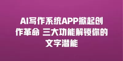 AI写作系统APP掀起创作革命 三大功能解锁你的文字潜能 AI写作系统APP掀起创作革命 三大功能解锁你的文字潜能