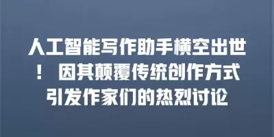 人工智能写作助手横空出世！ 因其颠覆传统创作方式引发作家们的热烈讨论