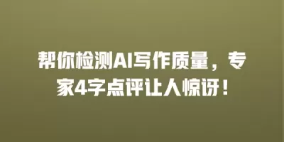 帮你检测AI写作质量，专家4字点评让人惊讶！