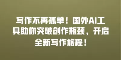 写作不再孤单！国外AI工具助你突破创作瓶颈，开启全新写作旅程！