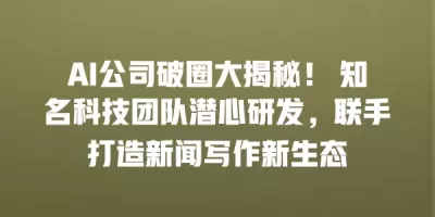 AI公司破圈大揭秘! 知名科技团队潜心研发,联手打造新闻写作新生态 AI公司破圈大揭秘! 知名科技团队潜心研发,联手打造新闻写作新生态