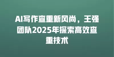 AI写作查重新风尚，王强团队2025年探索高效查重技术