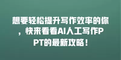 想要轻松提升写作效率的你，快来看看AI人工写作PPT的最新攻略！