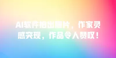 AI软件拍出照片，作家灵感突现，作品令人赞叹！