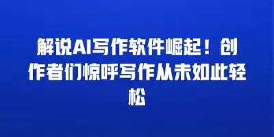 解说AI写作软件崛起！创作者们惊呼写作从未如此轻松