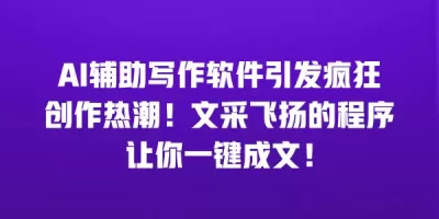 AI辅助写作软件引发疯狂创作热潮！文采飞扬的程序让你一键成文！