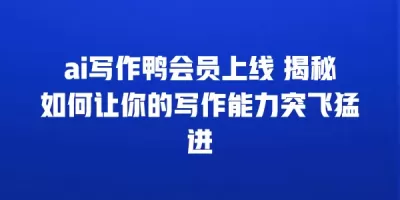 ai写作鸭会员上线 揭秘如何让你的写作能力突飞猛进