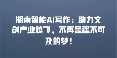 湖南智能AI写作：助力文创产业腾飞，不再是遥不可及的梦！
