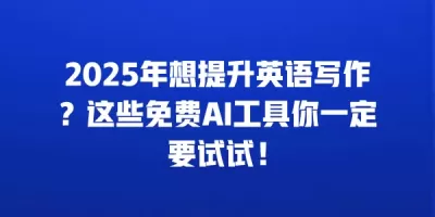 2025年想提升英语写作?这些免费AI工具你一定要试试! 2025年想提升英语写作?这些免费AI工具你一定要试试!