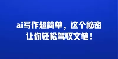 ai写作超简单，这个秘密让你轻松驾驭文笔！