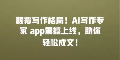 颠覆写作格局！AI写作专家 app震撼上线，助你轻松成文！