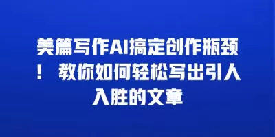 美篇写作AI搞定创作瓶颈！ 教你如何轻松写出引人入胜的文章