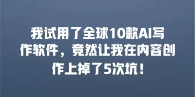 我试用了全球10款AI写作软件，竟然让我在内容创作上掉了5次坑！