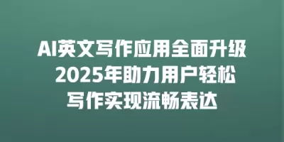 AI英文写作应用全面升级 2025年助力用户轻松写作实现流畅表达
