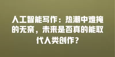 人工智能写作：热潮中难掩的无奈，未来是否真的能取代人类创作？