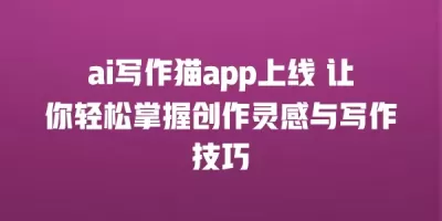 ai写作猫app上线 让你轻松掌握创作灵感与写作技巧